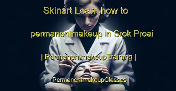 Skinart Learn how to permanentmakeup in Srok Proai | PermanentmakeupTraining | PermanentmakeupClasses | SkinartTraining-Viet Nam